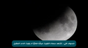 خسوف كلي.. تشهد سماء الكويت عرضًا فلكيًا لا يفوت الأحد المقبل